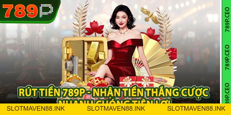 Rút Tiền 789P - Nhận Tiền Thắng Cược Nhanh Chóng Tiện Lợi - slotmaven88.ink